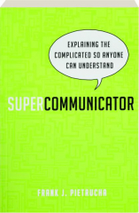 SUPERCOMMUNICATOR: Explaining the Complicated So Anyone Can Understand