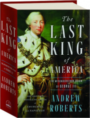 THE LAST KING OF AMERICA: The Misunderstood Reign of George III