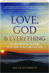 LOVE, GOD & EVERYTHING: Awakening from the Long, Dark Night of the Collective Soul