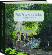 PUBLIC PARKS, PRIVATE GARDENS: Paris to Provence