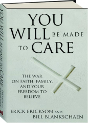 YOU WILL BE MADE TO CARE: The War on Faith, Family, and Your Freedom to Believe