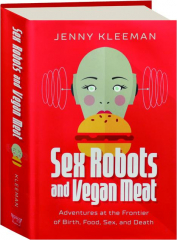 SEX ROBOTS AND VEGAN MEAT: Adventures at the Frontier of Birth, Food, Sex, and Death
