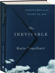 THE INEVITABLE: Dispatches on the Right to Die