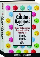 THE CALCULUS OF HAPPINESS: How a Mathematical Approach to Life Adds Up to Health, Wealth, and Love