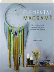 ELEMENTAL MACRAME: 20 Macrame and Crystal Projects for Balance and Beauty