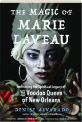THE MAGIC OF MARIE LAVEAU: Embracing the Spiritual Legacy of the Voodoo Queen of New Orleans