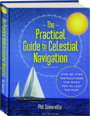 THE PRACTICAL GUIDE TO CELESTIAL NAVIGATION: Step-by-Step Instructions for When You've Lost the Plot