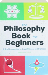 THE PHILOSOPHY BOOK FOR BEGINNERS: A Brief Introduction to Great Thinkers and Big Ideas