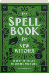 THE SPELL BOOK FOR NEW WITCHES: Essential Spells to Change Your Life