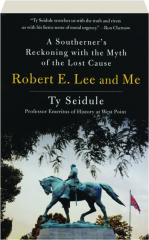 ROBERT E. LEE AND ME: A Southerner's Reckoning with the Myth of the Lost Cause