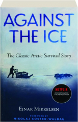 AGAINST THE ICE: The Classic Arctic Survival Story