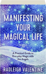 MANIFESTING YOUR MAGICAL LIFE: A Practical Guide to Everyday Magic with the Angels