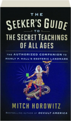 THE SEEKER'S GUIDE TO THE SECRET TEACHINGS OF ALL AGES: The Authorized Companion to Manly P. Hall's Esoteric Landmark