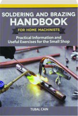 SOLDERING AND BRAZING HANDBOOK FOR HOME MACHINISTS: Practical Information and Useful Exercises for the Small Shop
