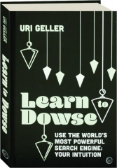 LEARN TO DOWSE: Use the World's Most Powerful Search Engine--Your Intuition