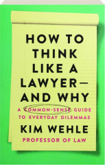 HOW TO THINK LIKE A LAWYER--AND WHY: A Common-Sense Guide to Everyday Dilemmas