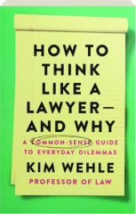 HOW TO THINK LIKE A LAWYER--AND WHY: A Common-Sense Guide to Everyday Dilemmas