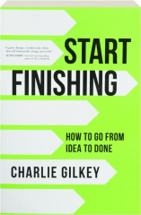 START FINISHING: How to Go from Idea to Done