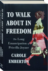 TO WALK ABOUT IN FREEDOM: The Long Emancipation of Priscilla Joyner