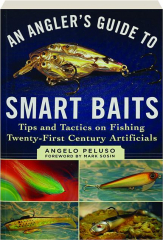 AN ANGLER'S GUIDE TO SMART BAITS: Tips and Tactics on Fishing Twenty-First Century Artificials