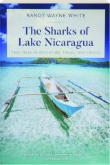 THE SHARKS OF LAKE NICARAGUA: True Tales of Adventure, Travel, and Fishing