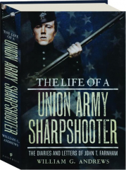 THE LIFE OF A UNION ARMY SHARPSHOOTER: The Diaries and Letters of John T. Farnham