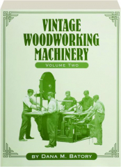 VINTAGE WOODWORKING MACHINERY, VOLUME TWO: An Illustrated Guide to Four Manufacturers