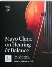 MAYO CLINIC ON HEARING & BALANCE, 3RD EDITION: Hear Better, Improve Your Balance, Enjoy Life