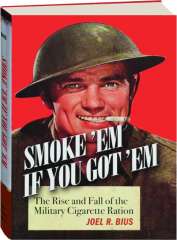 SMOKE 'EM IF YOU GOT 'EM: The Rise and Fall of the Military Cigarette Ration