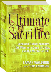 ULTIMATE SACRIFICE: John and Robert Kennedy, the Plan for a Coup in Cuba, and the Murder of JFK