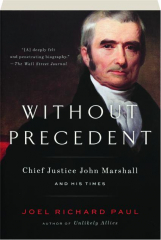 WITHOUT PRECEDENT: Chief Justice John Marshall and His Times