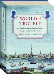 WORLD OF TROUBLE: A Philadelphia Quaker Family's Journey Through the American Revolution