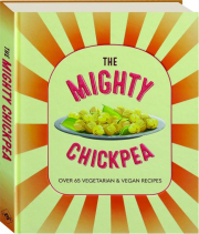 THE MIGHTY CHICKPEA: Over 65 Vegetarian & Vegan Recipes