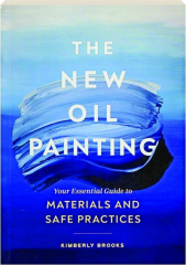 THE NEW OIL PAINTING: Your Essential Guide to Materials and Safe Practices