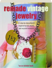 REMADE VINTAGE JEWELRY: 35 Step-by-Step Projects Inspired by Lost, Found, and Recycled Treasures