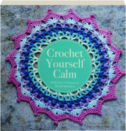 CROCHET YOURSELF CALM: 50 Motifs & 15 Projects for Mindful Relaxation
