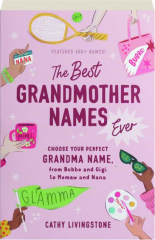 THE BEST GRANDMOTHER NAMES EVER: Choose Your Perfect Grandma Name, from Bubbe and Gigi to Memaw and Nana