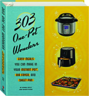 303 ONE-POT WONDERS: Easy Meals You Can Make in Your Instant Pot, Air Fryer, and Sheet Pan