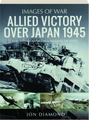 ALLIED VICTORY OVER JAPAN 1945: Images of War