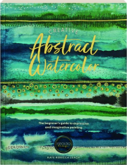 CREATIVE ABSTRACT WATERCOLOR: The Beginner's Guide to Expressive and Imaginative Painting
