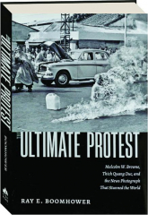 THE ULTIMATE PROTEST: Malcolm W. Browne, Thich Quang Duc, and the News Photograph That Stunned the World