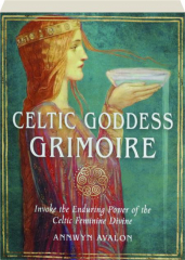 CELTIC GODDESS GRIMOIRE: Invoke the Enduring Power of the Celtic Feminine Divine