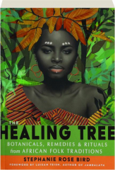THE HEALING TREE: Botanicals, Remedies, and Rituals from African Folk Traditions