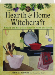 HEARTH & HOME WITCHCRAFT: Rituals and Recipes to Nourish Home and Spirit
