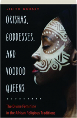 ORISHAS, GODDESSES, AND VOODOO QUEENS: The Divine Feminine in the African Religious Traditions