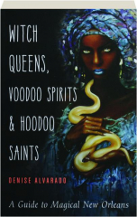 WITCH QUEENS, VOODOO SPIRITS & HOODOO SAINTS: A Guide to Magical New Orleans