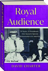 ROYAL AUDIENCE: 70 Years, 13 Presidents--One Queen's Special Relationship with America