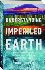UNDERSTANDING IMPERILED EARTH: How Archaeology and Human History Inform a Sustainable Future