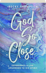 GOD SO CLOSE: Experience a Life Awakened to His Spirit