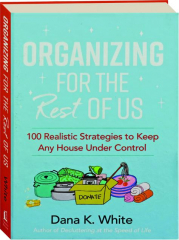 ORGANIZING FOR THE REST OF US: 100 Realistic Strategies to Keep Any House Under Control